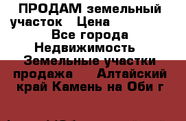 ПРОДАМ земельный участок › Цена ­ 300 000 - Все города Недвижимость » Земельные участки продажа   . Алтайский край,Камень-на-Оби г.